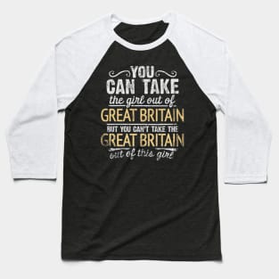 You Can Take The Girl Out Of Great Britain But You Cant Take The Great Britain Out Of The Girl Design - Gift for British With Great Britain Roots Baseball T-Shirt